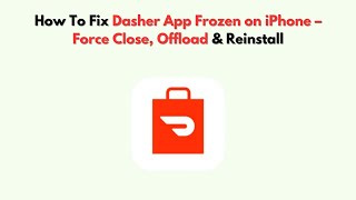How To Fix Dasher App Frozen on iPhone – Force Close, Offload & Reinstall