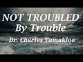 Not troubled by trouble  dr charles tamakloe