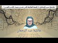 عائشة عبد الرحمان 1 عائشة بنت الشاطئ قصة العالمة التي غيرت مسار الأدب العربي 