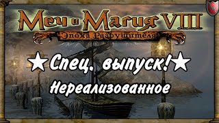 Меч и Магия 8. ★Спец  выпуск!★ - Нереализованное