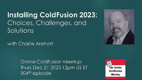 Installing CF2023: choices, challenges, and solutions, with Charlie Arehart--CFMeetup #304