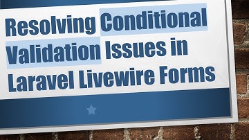 Resolving Conditional Validation Issues in Laravel Livewire Forms