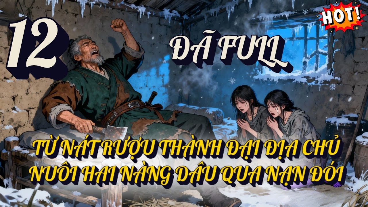 P12 -  TỪ NÁT RƯỢU THÀNH ĐẠI ĐỊA CHỦ: NUÔI HAI NÀNG DÂU QUA NẠN ĐÓI