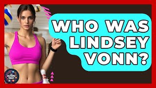 Who Was Lindsey Vonn? - The Olympic Vault
