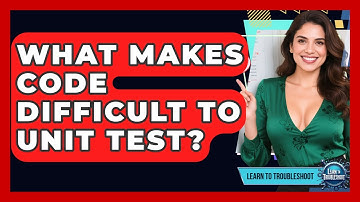 What Makes Code Difficult To Unit Test? - Learn To Troubleshoot