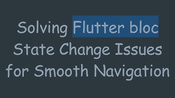 Solving Flutter bloc State Change Issues for Smooth Navigation