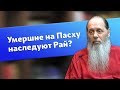 Умершие на Пасху обязательно наследуют рай? (о. Владимир Головин)