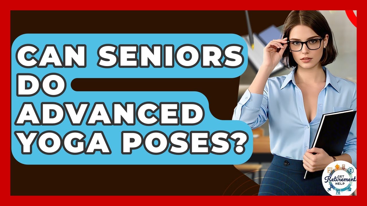Can Seniors Do Advanced Yoga Poses? - Get Retirement Help