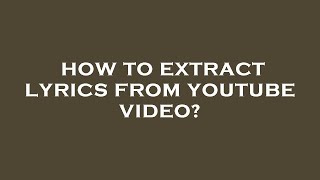 How to extract lyrics from youtube video?