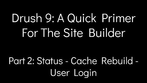 Drush 9: A Quick Primer For The Site Builder - Part 2: Status - Cache Rebuild - User Login