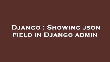 Django : Showing json field in Django admin