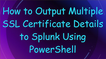 How to Output Multiple SSL Certificate Details to Splunk Using PowerShell