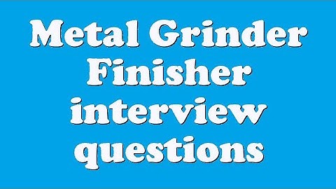 Metal Grinder Finisher interview questions