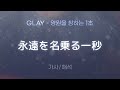 GLAY - 永遠を名乗る一秒 (토와오 나노루 이치뵤- / 영원을 칭하는 1초) [가사/해석/Lyrics/Korean/RomajiSub]