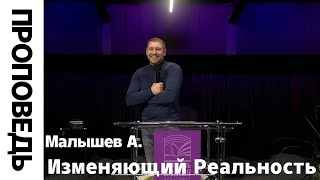 Проповедь &quot;Изменяющий Реальность&quot; Малышев А. 10.12.2023