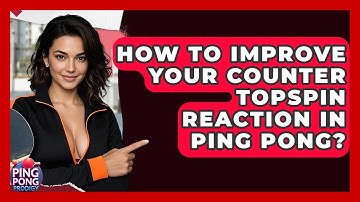 How To Improve Your Counter Topspin Reaction In Ping Pong? - Ping Pong Prodigy