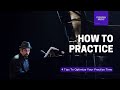 4 tips to maximize your practice time