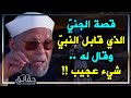 الإمام الشعراوي يروي قصة عجيبة لجنى من أبناء إبليس قابل الرسول في جبال مكة وأخبره بشيء عجيب 