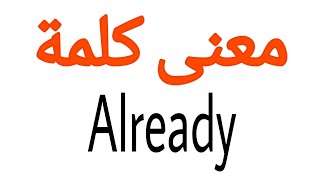 معنى كلمة Already | الصحيح لكلمة Already | المعنى العربي ل Already | كيف تكتب كلمة Already