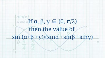 IIT JEE Math Questions: If α, β, γ ∈ (0, π/2) then the value of sin (α+β +γ)/(sinα +sinβ +sinγ)