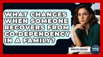 What Changes When Someone Recovers From Co-dependency In A Family? - Mind Over Substance