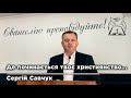 Де починається твоє християнство | Нач. єпископ ОЦХВЄ Сергій Савчук (Audio)