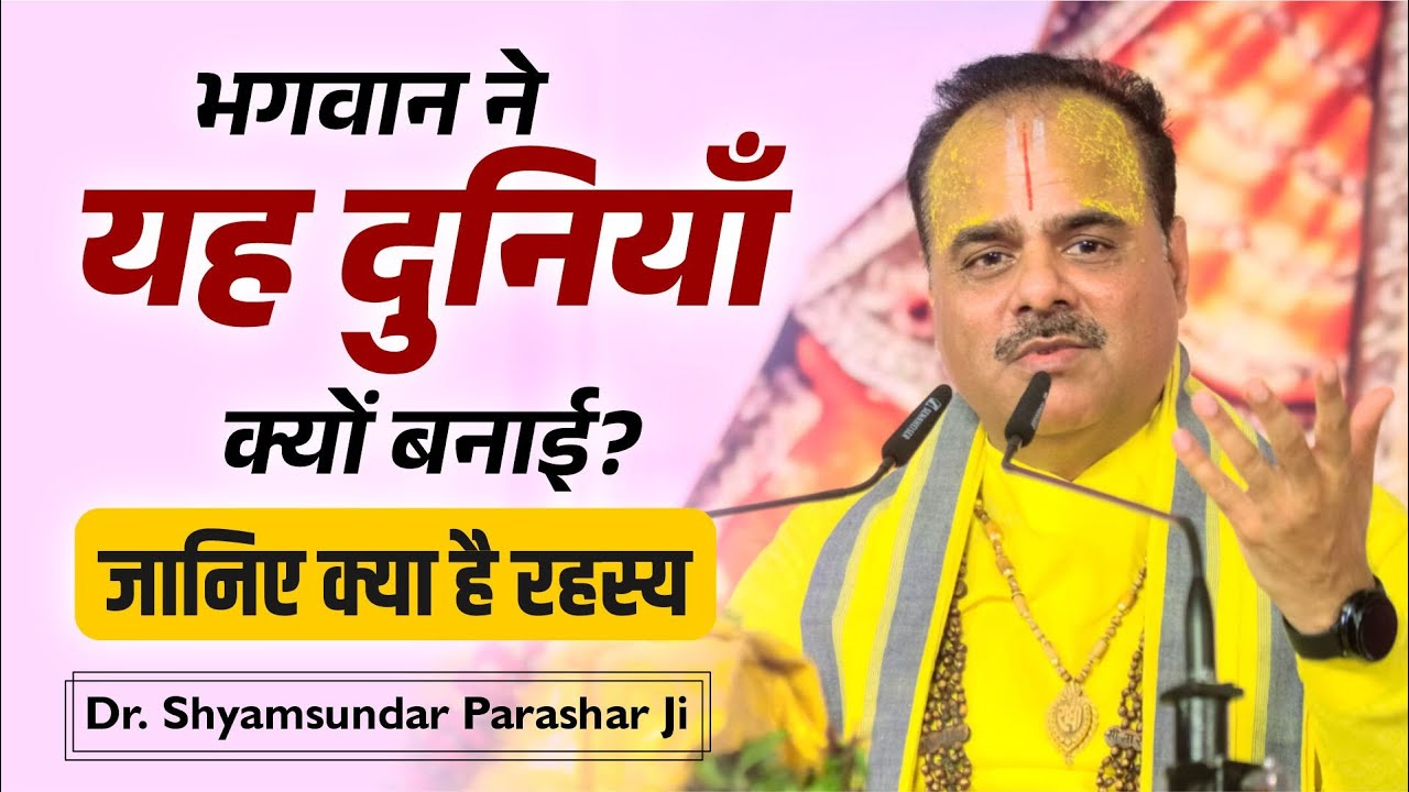 भगवान ने यह दुनियाँ क्यों बनाई? जानिए क्या है रहस्य | By Dr. Shyamsundar Parashar Ji