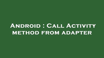 Android : Call Activity method from adapter