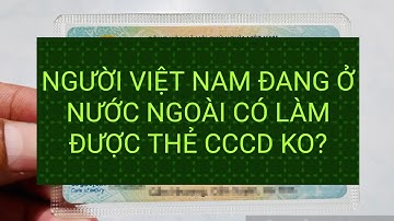 Người Việt Nam đang ở nước ngoài có làm được Căn cước công dân không?