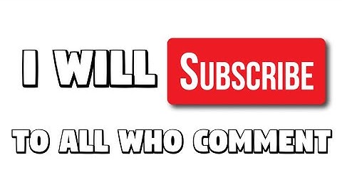 I will Subscribe to all who comment on this video