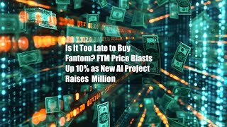 Is It Too Late to Buy Fantom? FTM Price Blasts Up 10% as New AI