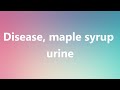 Disease, maple syrup urine - Medical Definition and Pronunciation