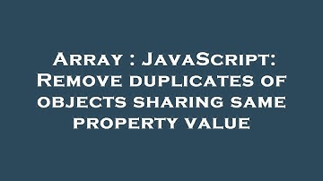 Array : JavaScript: Remove duplicates of objects sharing same property value