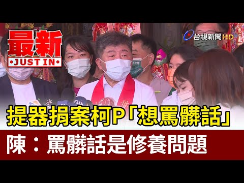 提器捐案柯P「想罵髒話」陳時中：罵髒話是修養問題【最新快訊】