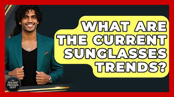 What Are The Current Sunglasses Trends? - The Sharp Dressed Gent