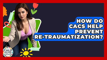 How Do CACs Help Prevent Re-traumatization? - Child Welfare Network