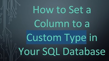 How to Set a Column to a Custom Type in Your SQL Database