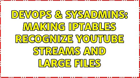 DevOps & SysAdmins: Making iptables recognize youtube streams and large files (3 Solutions!!)