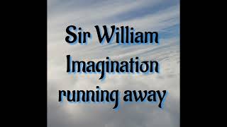 Sir William Imagination running away