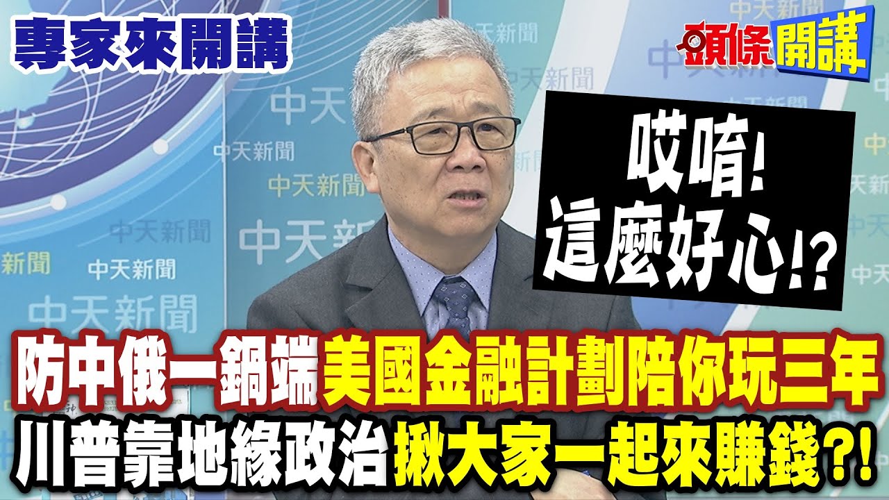 哎唷！這麼好心！？川普靠地緣政治“揪大家一起來賺錢”！？| 防中俄一鍋端“美國金融計劃陪你玩三年”！【頭條開講】專家來開講