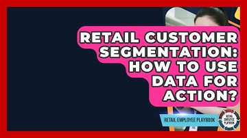 Retail Customer Segmentation: How To Use Data For Action? - Retail Employee Playbook