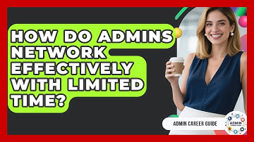 How Do Admins Network Effectively With Limited Time? - Admin Career Guide