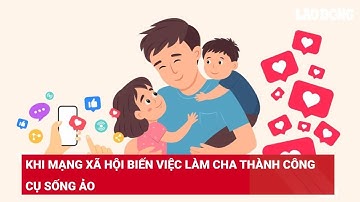 Khi mạng xã hội biến việc làm cha thành công cụ sống ảo | Báo Lao Động