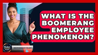 What Is The Boomerang Employee Phenomenon? - Modern Manager Toolbox