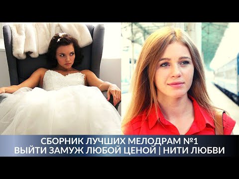 Сборник Лучших Мелодрам 1. Выйти Замуж Любой Ценой | Нити Любви. Русские Мелодрамы, Лучшие Сериалы