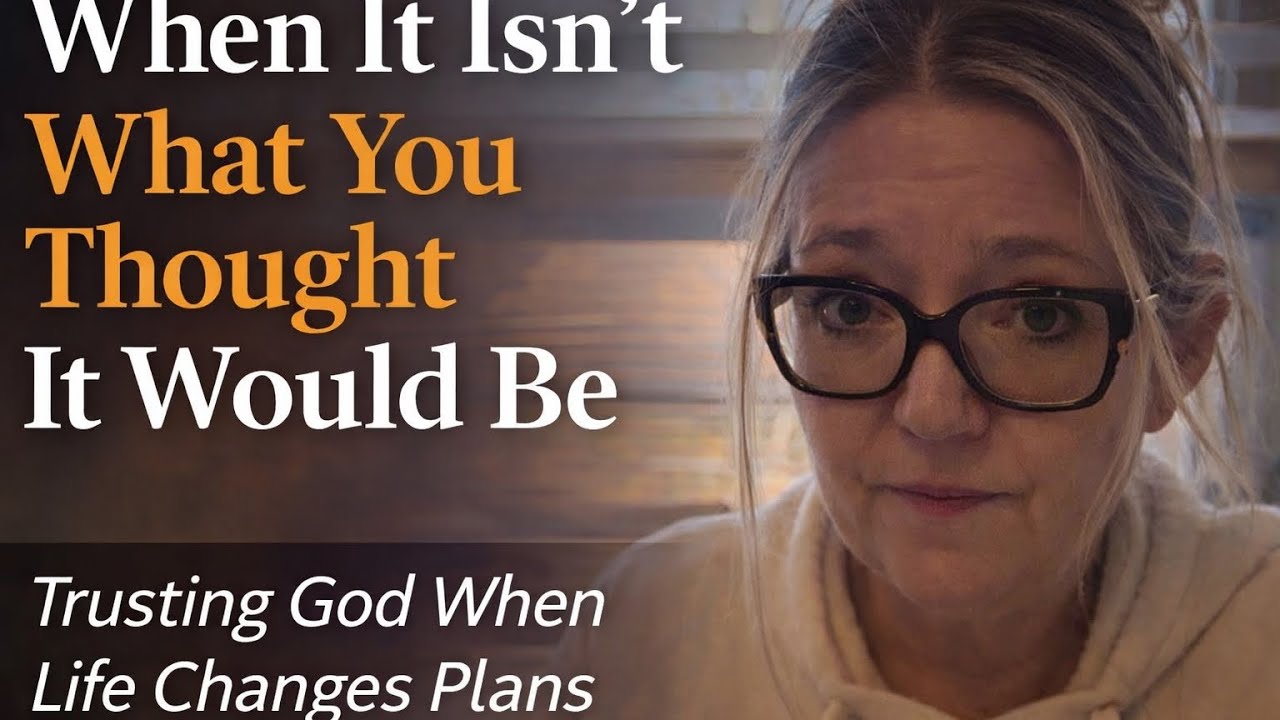 When It Isn’t What You Thought It Would Be | Trusting God When Plans Change