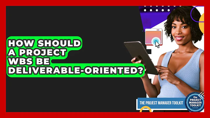 How Should A Project WBS Be Deliverable-oriented? - The Project Manager Toolkit