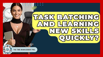 Task Batching And Learning New Skills Quickly? - The Time Management Pro