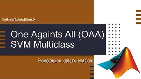 Tutorial Matlab : One Againts All (OAA) SVM Multiclass, Cara Mudah Klasifikasi Dengan Matlab