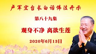卢台长【观身不净 离欲生莲】 卢军宏台长白话佛法开示(第八十九集)2020年6月13日 卢台长【观身不净 离欲生莲】 卢军宏台长白话佛法开示(第八十九集)2020年6月13日